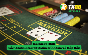 Baccarat TK88 - Cách Chơi Baccarat Online Đỉnh Cao Và Hấp Dẫn