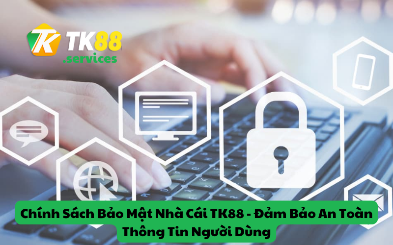 Chính Sách Bảo Mật Nhà Cái TK88 - Đảm Bảo An Toàn Thông Tin Người Dùng