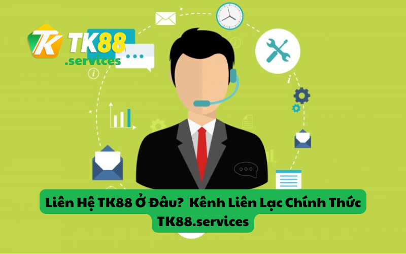 Liên Hệ TK88 Ở Đâu? Kênh Liên Lạc Chính Thức TK88.services