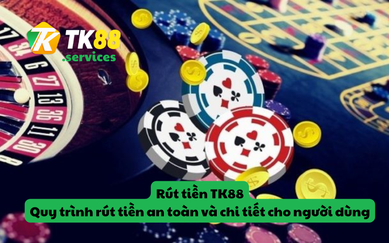 Rút tiền TK88 - Quy trình rút tiền an toàn và chi tiết cho người dùng