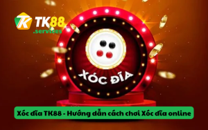 Xóc đĩa TK88 - Hướng dẫn cách chơi Xóc đĩa online